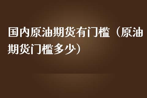 国内原油期货有门槛（原油期货门槛多少）_https://www.kuaijiepai.net_国际期货_第1张