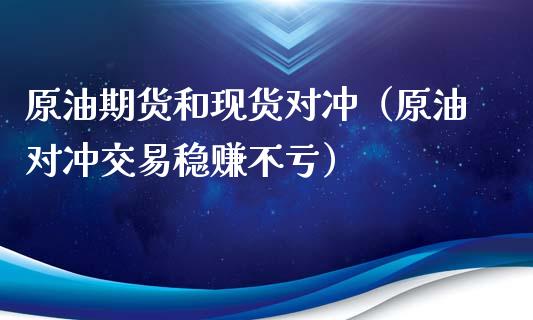 原油期货和现货对冲（原油对冲交易稳赚不亏）_https://www.kuaijiepai.net_国际期货_第1张