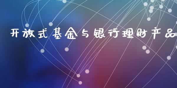 开放式基金与银行理财产品_https://www.kuaijiepai.net_期货理财_第1张