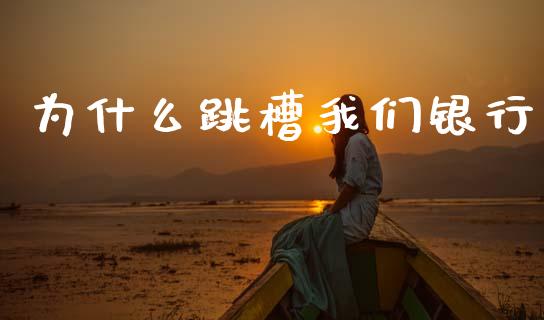 为什么跳槽我们银行_https://www.kuaijiepai.net_股票理论_第1张