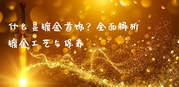 什么是镀金首饰?全面解析镀金工艺与保养_国际期货_第1张_快捷排财经网 什么是镀金首饰?全面解析镀金工艺与保养_https://www.kuaijiepai.net_国际期货_第1张