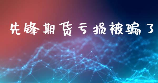 先锋期货亏损被骗了_https://www.kuaijiepai.net_期货资讯_第1张