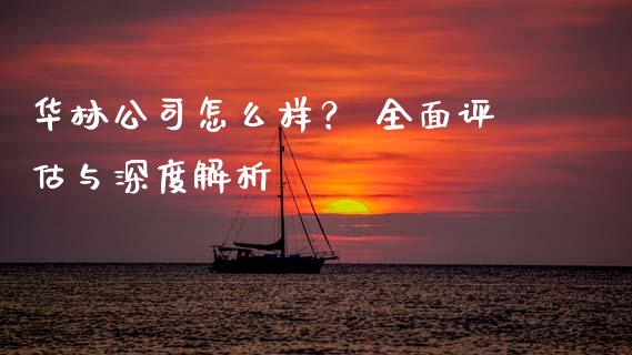 华林公司怎么样？ 全面评估与深度解析_https://www.kuaijiepai.net_投资理财_第1张