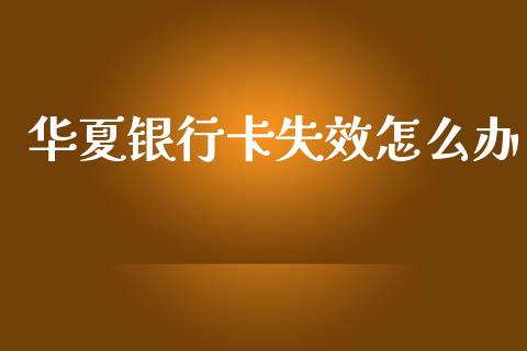 华夏银行卡失效怎么办_https://www.kuaijiepai.net_股票理论_第1张
