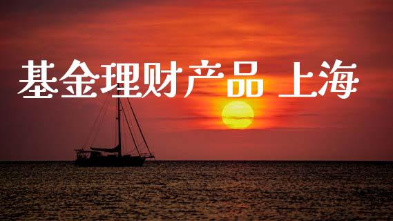 基金理财产品 上海_https://www.kuaijiepai.net_投资理财_第1张