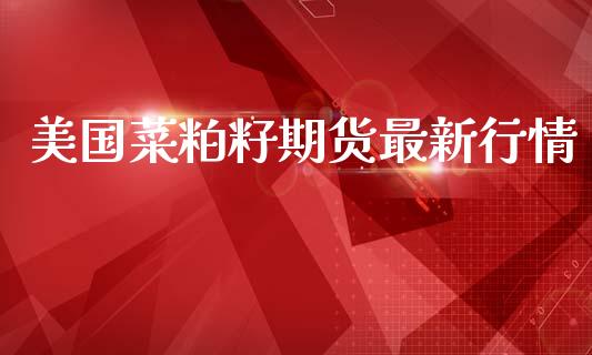 美国菜粕籽期货最新行情_https://www.kuaijiepai.net_期货在线_第1张