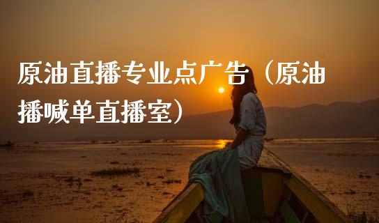 原油直播专业点广告（原油播喊单直播室）_https://www.kuaijiepai.net_期货在线_第1张
