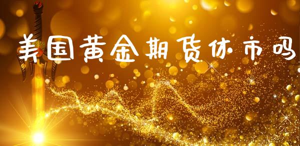 美国黄金期货休市吗_https://www.kuaijiepai.net_期货资讯_第1张