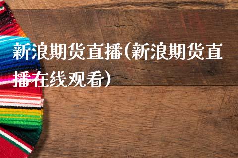 新浪期货直播(新浪期货直播在线观看)_https://www.kuaijiepai.net_期货资讯_第1张