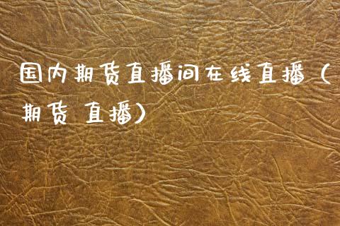 国内期货直播间在线直播（期货 直播）_https://www.kuaijiepai.net_期货在线_第1张