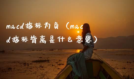macd指标为负(macd指标背离是什么意思)_国际股建_第1张_快捷排财经网 macd指标为负(macd指标背离是什么意思)_https://www.kuaijiepai.net_国际股建_第1张