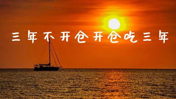 三年不开仓开仓吃三年_https://www.kuaijiepai.net_国际期货_第1张