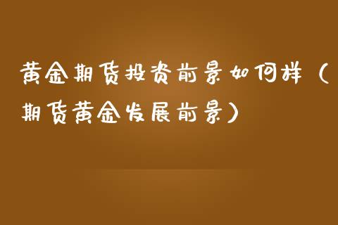 黄金期货投资前景如何样（期货黄金发展前景）_https://www.kuaijiepai.net_期货资讯_第1张