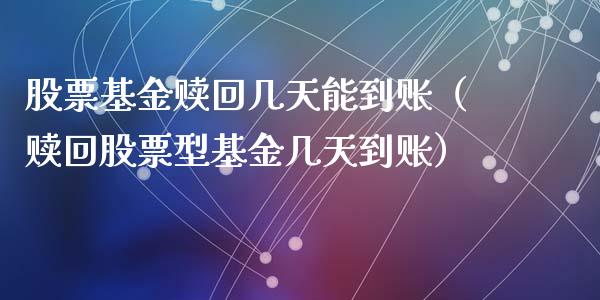 股票基金赎回几天能到账（赎回股票型基金几天到账）_https://www.kuaijiepai.net_投资理财_第1张