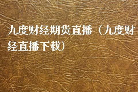 九度财经期货直播（九度财经直播下载）_https://www.kuaijiepai.net_期货在线_第1张