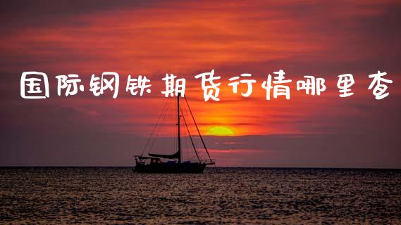 国际钢铁期货行情哪里查_https://www.kuaijiepai.net_期货资讯_第1张