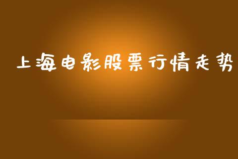 上海电影股票行情走势_https://www.kuaijiepai.net_新股新闻_第1张