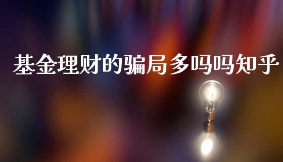 基金理财的骗局多吗吗知乎_https://www.kuaijiepai.net_投资理财_第1张
