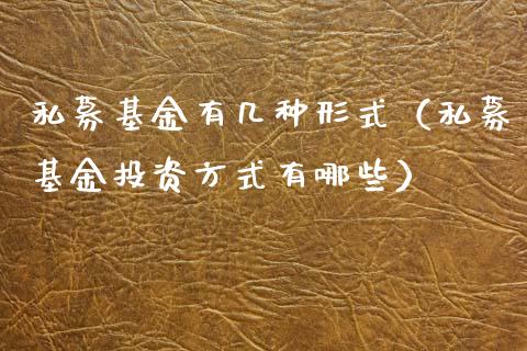私募基金有几种形式（私募基金投资方式有哪些）_https://www.kuaijiepai.net_期货理财_第1张