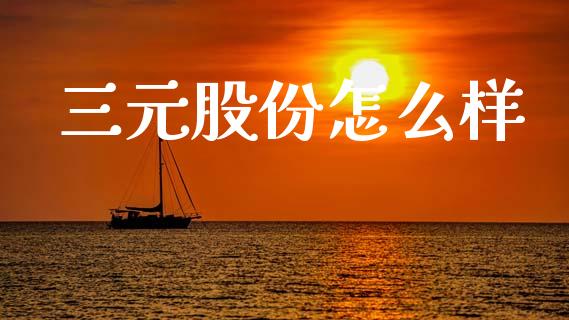 三元股份怎么样_https://www.kuaijiepai.net_期货理财_第1张