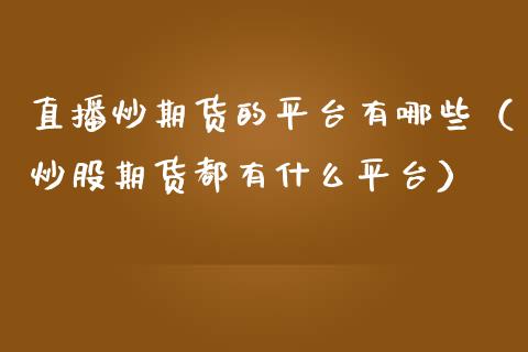 直播炒期货的平台有哪些（炒股期货都有什么平台）_https://www.kuaijiepai.net_期货在线_第1张