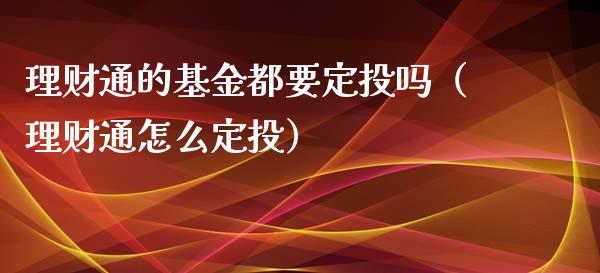 理财通的基金都要定投吗（理财通怎么定投）_https://www.kuaijiepai.net_投资理财_第1张