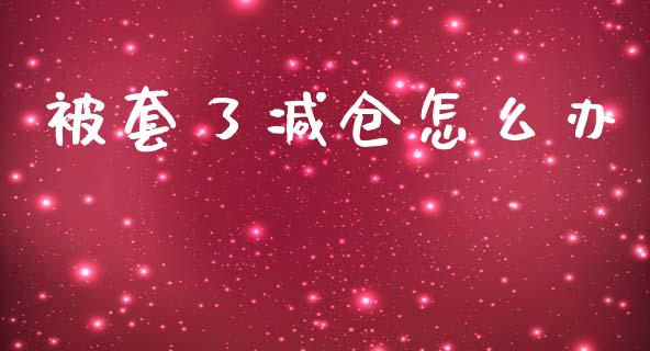 被套了减仓怎么办_https://www.kuaijiepai.net_投资理财_第1张