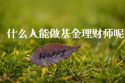 什么人能做基金理财师呢_https://www.kuaijiepai.net_投资理财_第1张