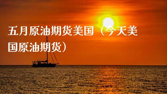 五月原油期货美国（今天美国原油期货）_https://www.kuaijiepai.net_国际期货_第1张