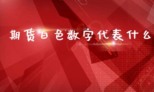 期货白色数字代表什么_期货理财_第1张_快捷排财经网 期货白色数字代表什么_https://www.kuaijiepai.net_期货理财_第1张