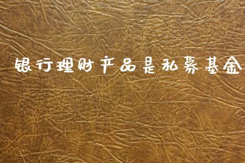 银行理财产品是私募基金_https://www.kuaijiepai.net_投资理财_第1张