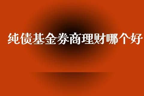 纯债基金券商理财哪个好_https://www.kuaijiepai.net_投资理财_第1张