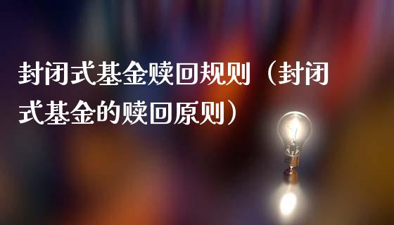 封闭式基金赎回规则（封闭式基金的赎回原则）_https://www.kuaijiepai.net_投资理财_第1张