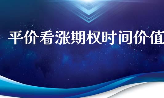 平价看涨期权时间价值_https://www.kuaijiepai.net_期货资讯_第1张