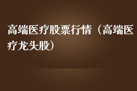 高端医疗股票行情（高端医疗龙头股）_https://www.kuaijiepai.net_股票理论_第1张