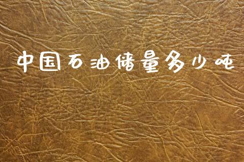 中国石油储量多少吨_https://www.kuaijiepai.net_期货在线_第1张