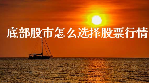 底部股市怎么选择股票行情_https://www.kuaijiepai.net_国际股建_第1张