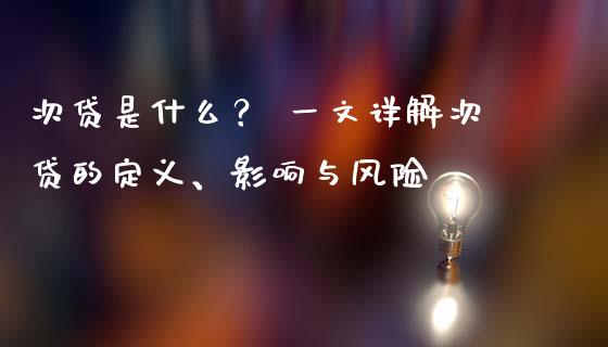 次贷是什么？ 一文详解次贷的定义、影响与风险_https://www.kuaijiepai.net_期货资讯_第1张
