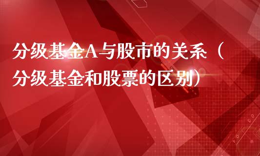 分级基金A与股市的关系（分级基金和股票的区别）_https://www.kuaijiepai.net_期货理财_第1张