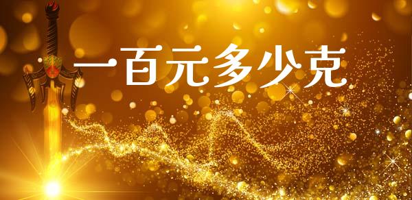 一百元多少克_https://www.kuaijiepai.net_期货在线_第1张
