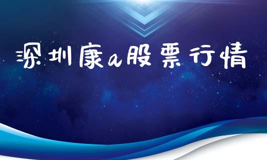 深圳康a股票行情_https://www.kuaijiepai.net_股票理论_第1张