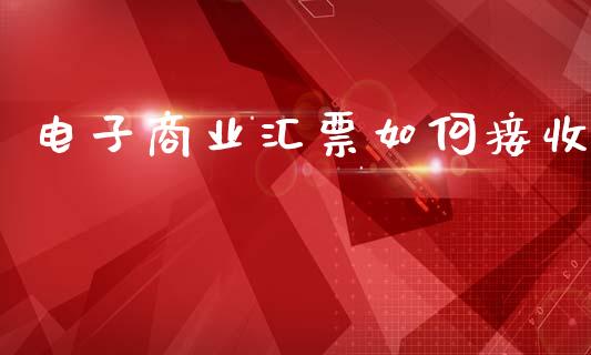电子商业汇票如何接收_https://www.kuaijiepai.net_期货在线_第1张