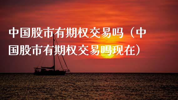 中国股市有期权交易吗（中国股市有期权交易吗现在）_https://www.kuaijiepai.net_期货资讯_第1张