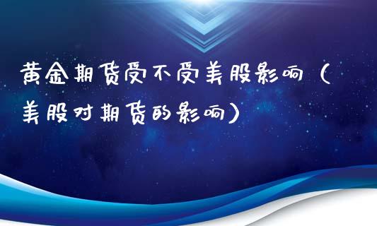黄金期货受不受美股影响（美股对期货的影响）_https://www.kuaijiepai.net_国际期货_第1张