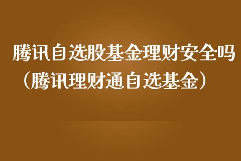 腾讯自选股基金理财安全吗（腾讯理财通自选基金）_https://www.kuaijiepai.net_期货理财_第1张