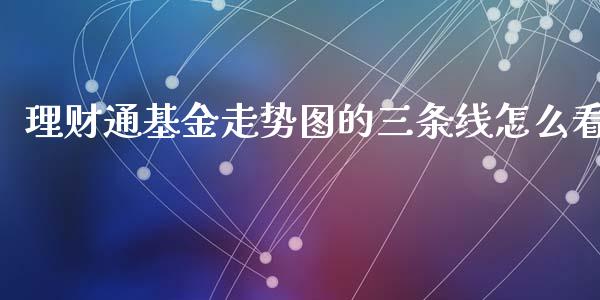 理财通基金走势图的三条线怎么看_https://www.kuaijiepai.net_期货理财_第1张