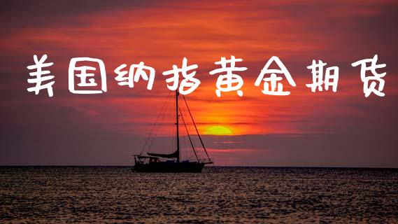 美国纳指黄金期货_https://www.kuaijiepai.net_期货资讯_第1张
