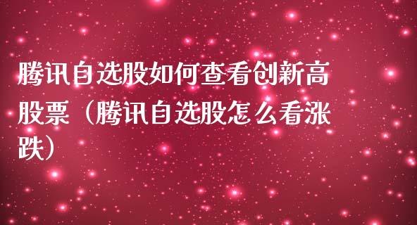 腾讯自选股如何查看创新高股票（腾讯自选股怎么看涨跌）_https://www.kuaijiepai.net_国际股建_第1张