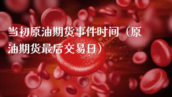 当初原油期货事件时间（原油期货最后交易日）_https://www.kuaijiepai.net_国际期货_第1张