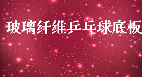 玻璃纤维乒乓球底板_https://www.kuaijiepai.net_国际期货_第1张